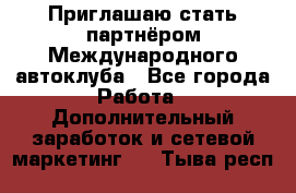 Приглашаю стать партнёром Международного автоклуба - Все города Работа » Дополнительный заработок и сетевой маркетинг   . Тыва респ.